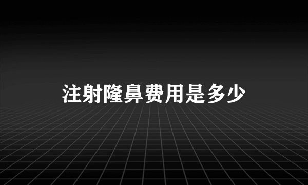 注射隆鼻费用是多少