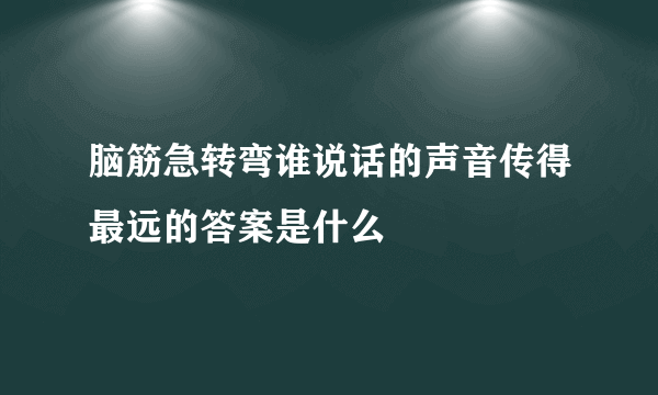 脑筋急转弯谁说话的声音传得最远的答案是什么