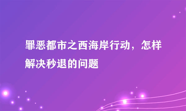 罪恶都市之西海岸行动，怎样解决秒退的问题