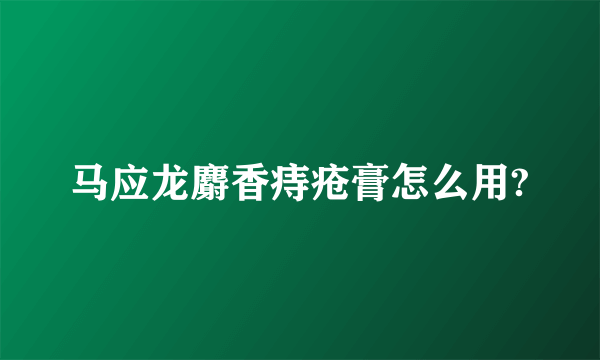 马应龙麝香痔疮膏怎么用?