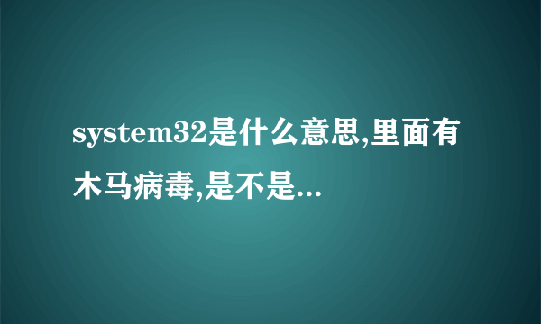 system32是什么意思,里面有木马病毒,是不是电脑坏了?