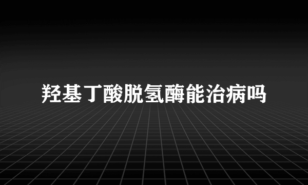 羟基丁酸脱氢酶能治病吗