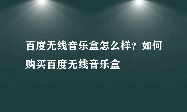 百度无线音乐盒怎么样？如何购买百度无线音乐盒