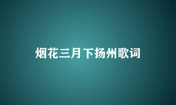 烟花三月下扬州歌词