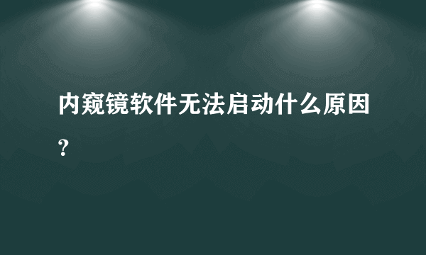 内窥镜软件无法启动什么原因？