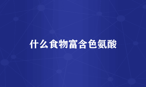 什么食物富含色氨酸
