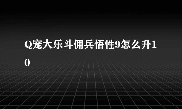 Q宠大乐斗佣兵悟性9怎么升10