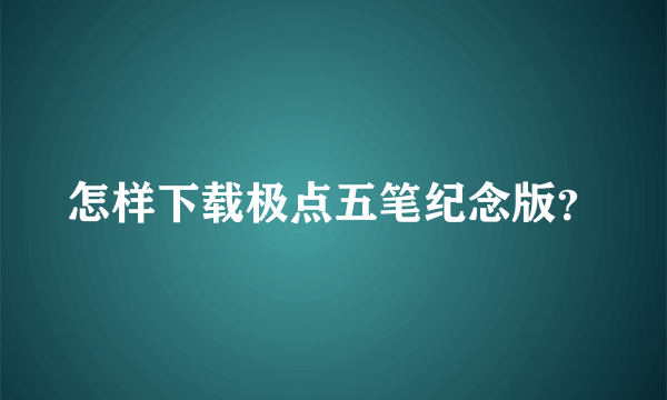 怎样下载极点五笔纪念版？