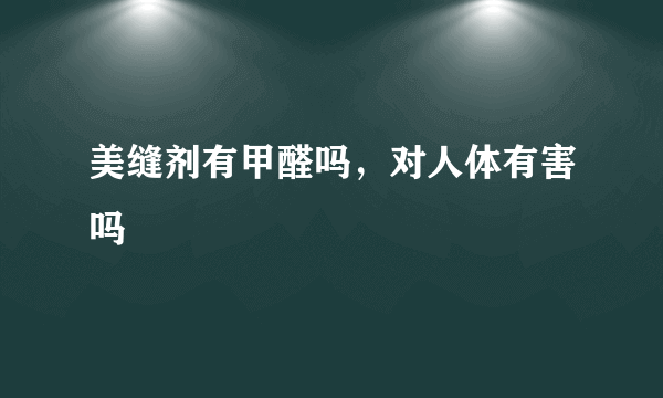 美缝剂有甲醛吗，对人体有害吗