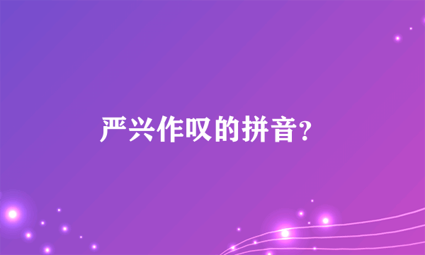 严兴作叹的拼音？
