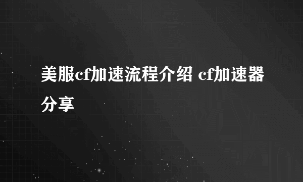 美服cf加速流程介绍 cf加速器分享
