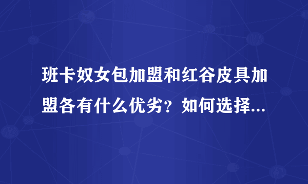 班卡奴女包加盟和红谷皮具加盟各有什么优劣？如何选择定位呢？