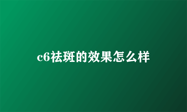 c6祛斑的效果怎么样