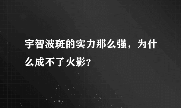 宇智波斑的实力那么强，为什么成不了火影？