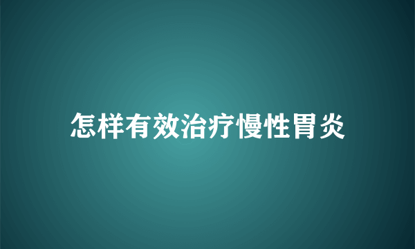 怎样有效治疗慢性胃炎