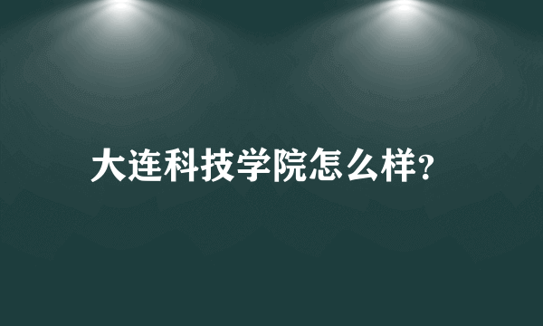 大连科技学院怎么样？