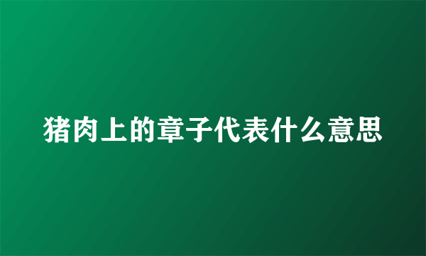 猪肉上的章子代表什么意思