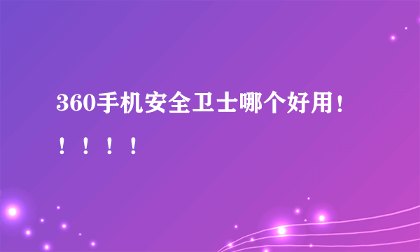 360手机安全卫士哪个好用！！！！！