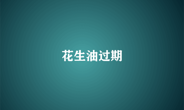 花生油过期