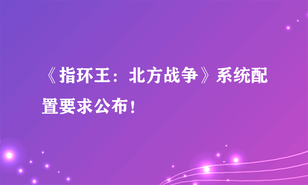 《指环王：北方战争》系统配置要求公布！
