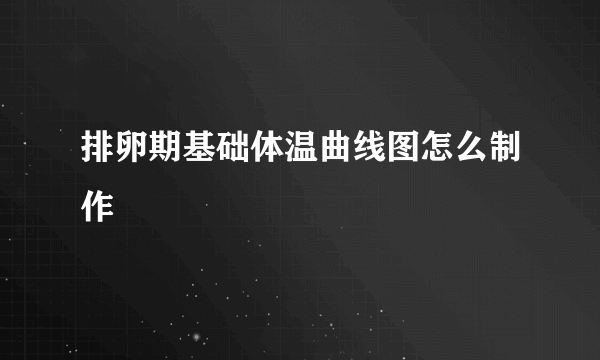 排卵期基础体温曲线图怎么制作