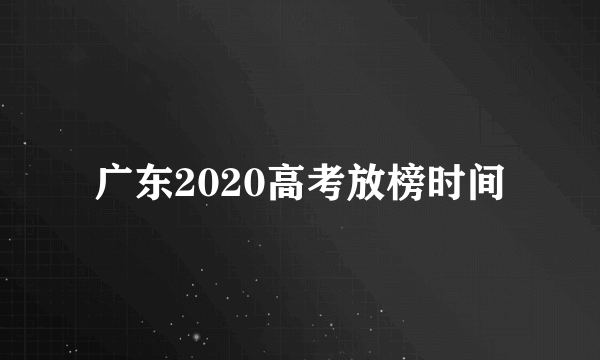 广东2020高考放榜时间