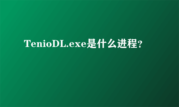 TenioDL.exe是什么进程？
