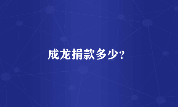 成龙捐款多少？