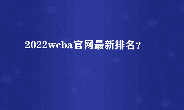 2022wcba官网最新排名？