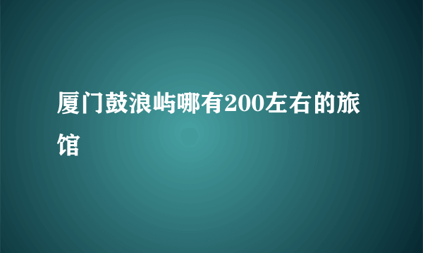 厦门鼓浪屿哪有200左右的旅馆