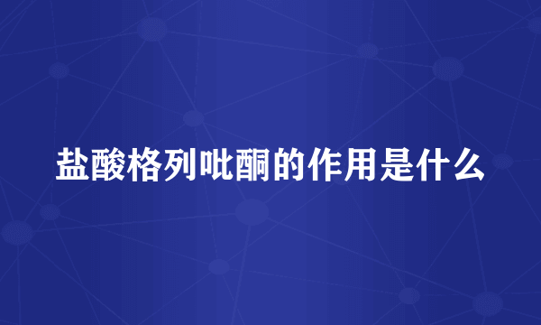 盐酸格列吡酮的作用是什么
