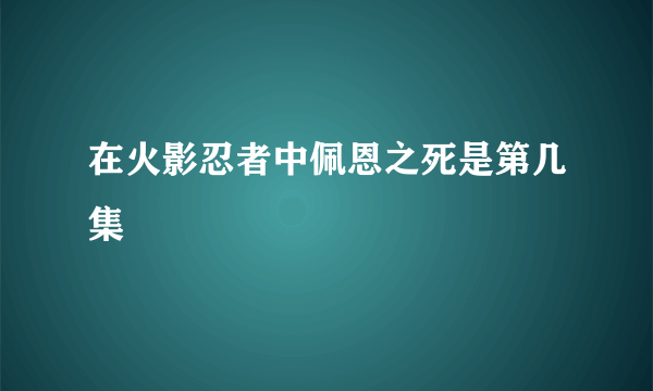 在火影忍者中佩恩之死是第几集