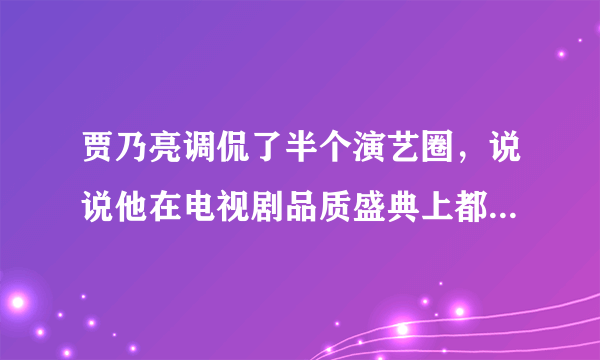 贾乃亮调侃了半个演艺圈，说说他在电视剧品质盛典上都说了些什么？