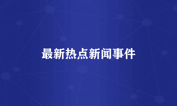 最新热点新闻事件