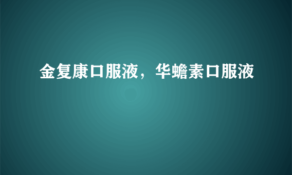金复康口服液，华蟾素口服液