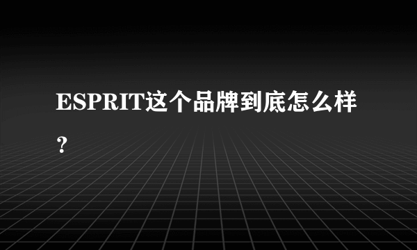 ESPRIT这个品牌到底怎么样？
