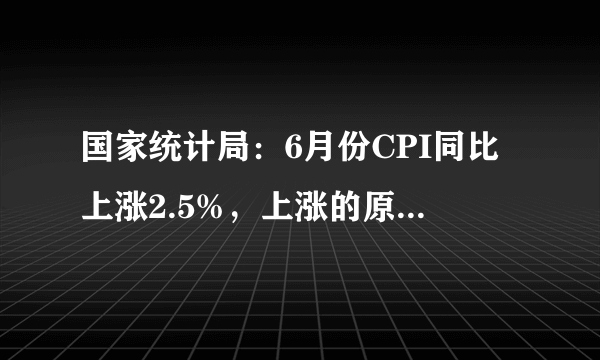 国家统计局：6月份CPI同比上涨2.5%，上涨的原因是什么？