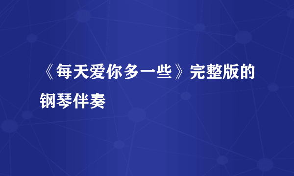 《每天爱你多一些》完整版的钢琴伴奏
