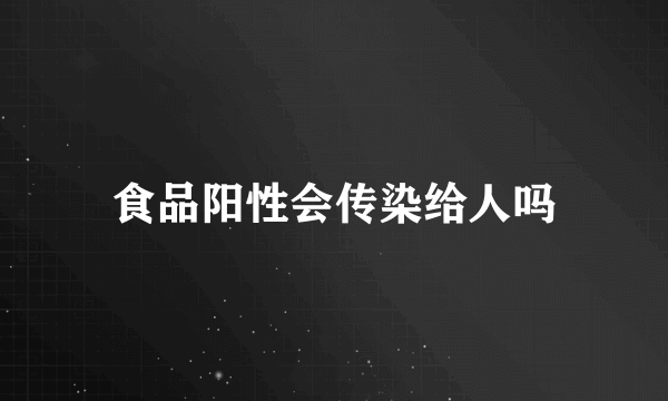 食品阳性会传染给人吗