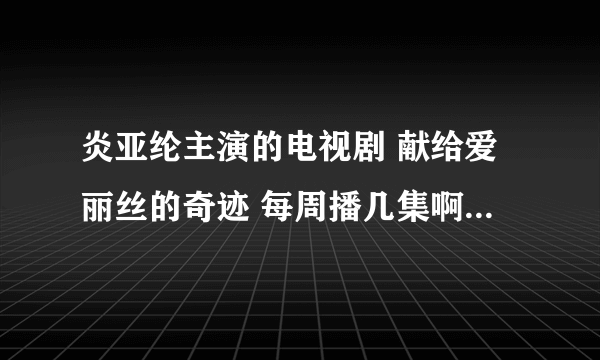 炎亚纶主演的电视剧 献给爱丽丝的奇迹 每周播几集啊，要播多少集呢？ 谢谢回答。
