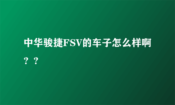 中华骏捷FSV的车子怎么样啊？？