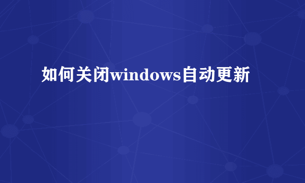 如何关闭windows自动更新