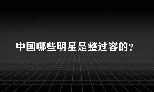 中国哪些明星是整过容的？