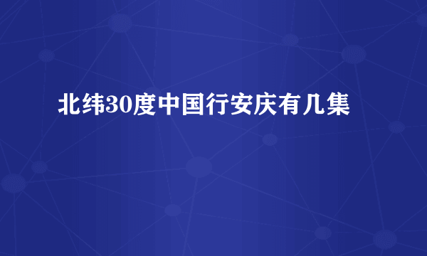 北纬30度中国行安庆有几集