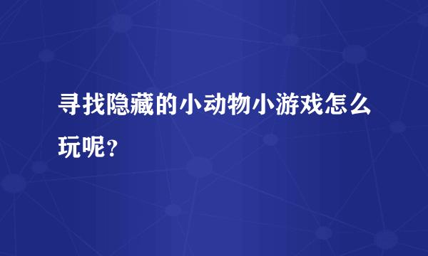 寻找隐藏的小动物小游戏怎么玩呢？