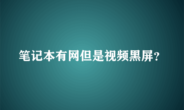 笔记本有网但是视频黑屏？