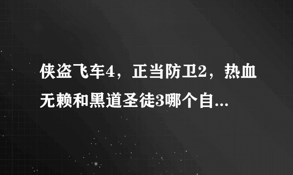 侠盗飞车4，正当防卫2，热血无赖和黑道圣徒3哪个自由度更高，哪个更好玩