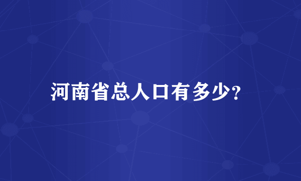 河南省总人口有多少？