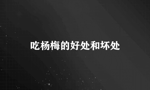吃杨梅的好处和坏处