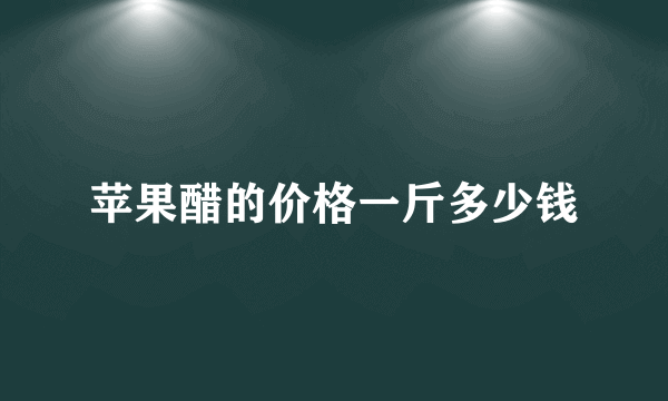苹果醋的价格一斤多少钱